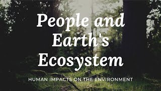 People and Earths Ecosystem Human Impacts on the Environment [upl. by Rainwater]